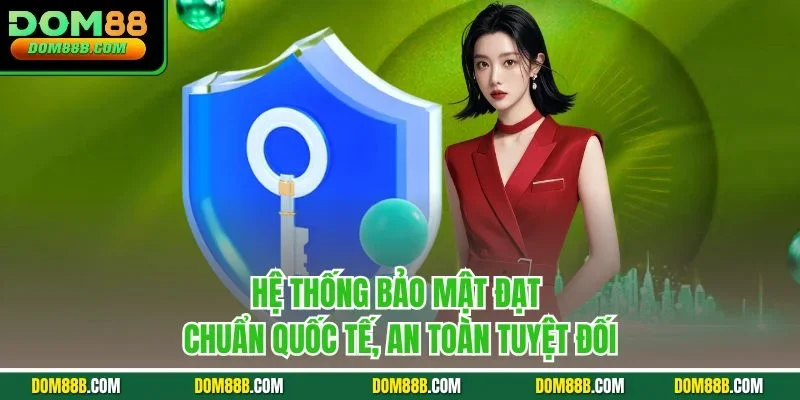 Hệ thống bảo mật đạt chuẩn quốc tế, an toàn tuyệt đối