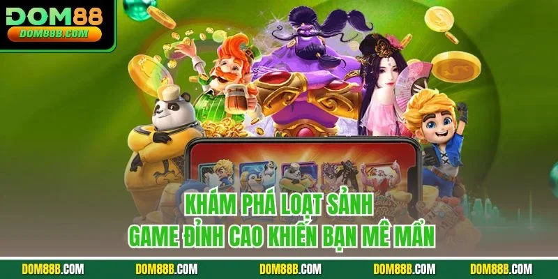 Khám phá loạt sảnh game đỉnh cao khiến bạn mê mẩn