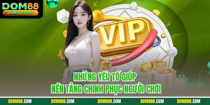 Những yếu tố giúp nền tảng chinh phục người chơi