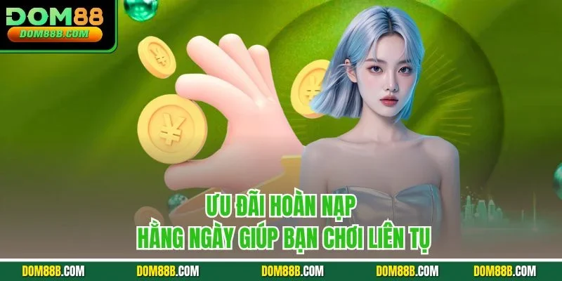 Ưu đãi hoàn nạp hằng ngày giúp bạn chơi liên tụ